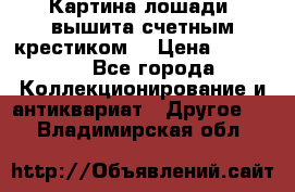 Картина лошади (вышита счетным крестиком) › Цена ­ 33 000 - Все города Коллекционирование и антиквариат » Другое   . Владимирская обл.